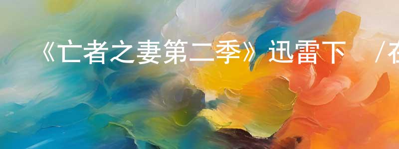 艾松林的動漫綜藝大全,《亡者之妻第二季》迅雷下載/在線觀看-犯罪歷史-美劇天堂